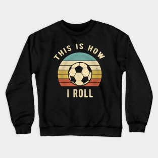 Soccer - This Is How I Roll Funny Retro Soccer Gift Crewneck Sweatshirt